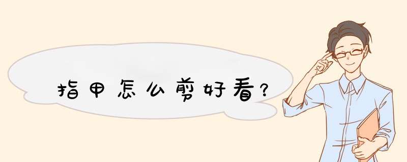 指甲怎么剪好看？