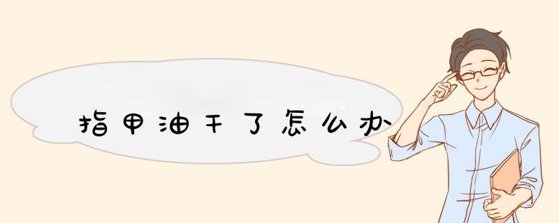 指甲油干了怎么办