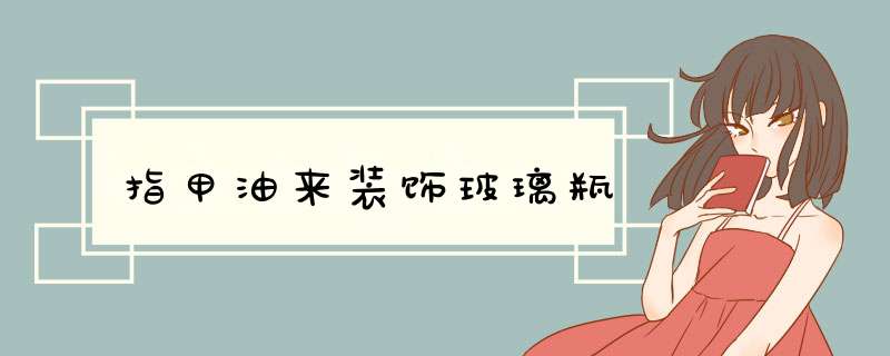 指甲油来装饰玻璃瓶