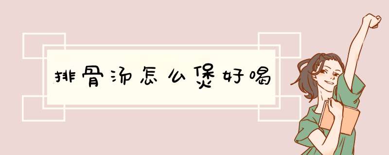 排骨汤怎么煲好喝