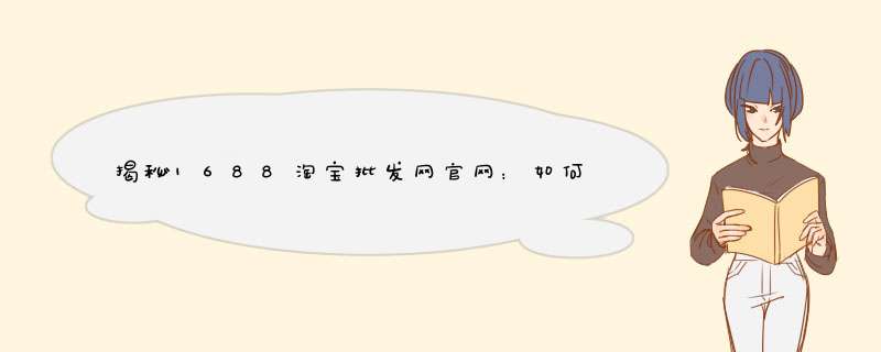 揭秘1688淘宝批发网官网：如何高效选购货源？