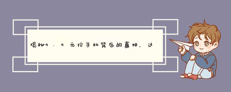 揭秘9.9元抢手机背后的真相，这些陷阱你一定要知道！