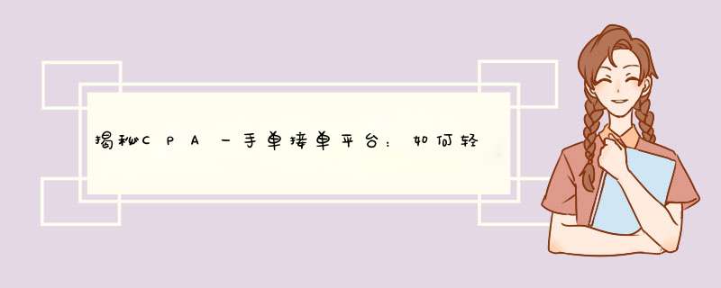 揭秘CPA一手单接单平台：如何轻松实现流量变现
