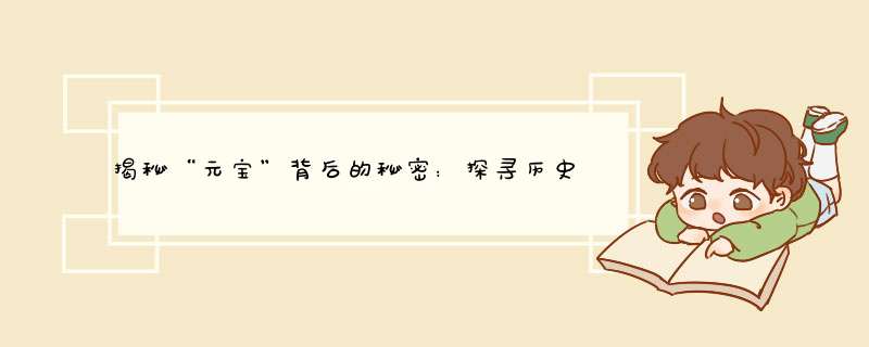 揭秘“元宝”背后的秘密：探寻历史与现代的交汇点
