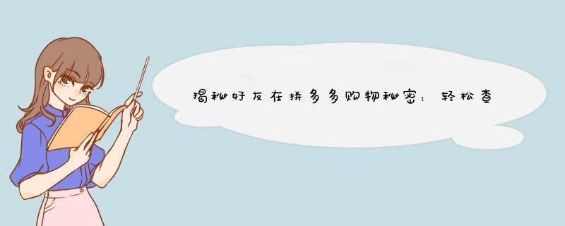 揭秘好友在拼多多购物秘密：轻松查看出单记录！