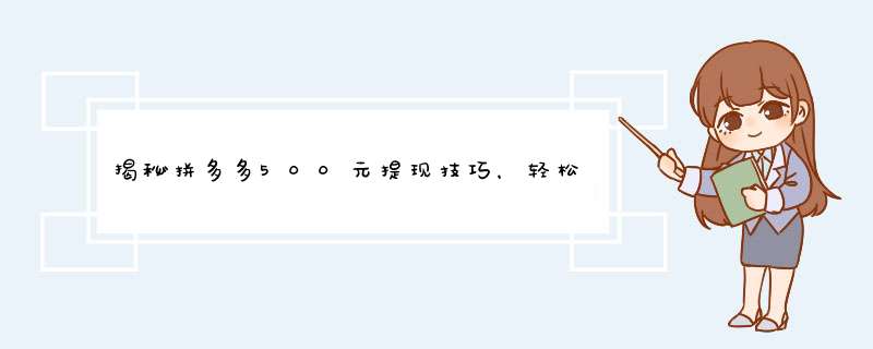 揭秘拼多多500元提现技巧，轻松到账不是梦！