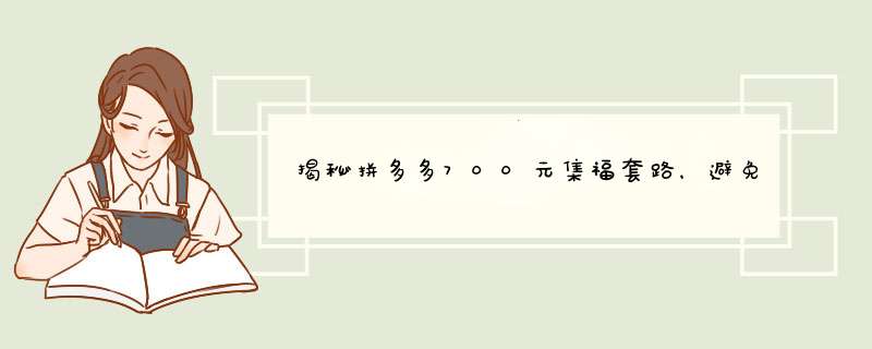 揭秘拼多多700元集福套路，避免上当攻略！