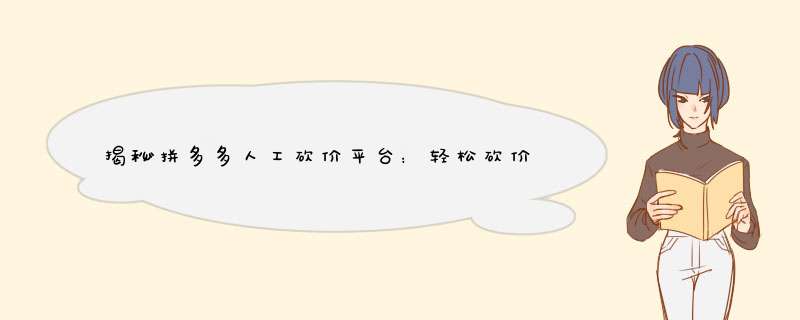 揭秘拼多多人工砍价平台：轻松砍价，省心购物！