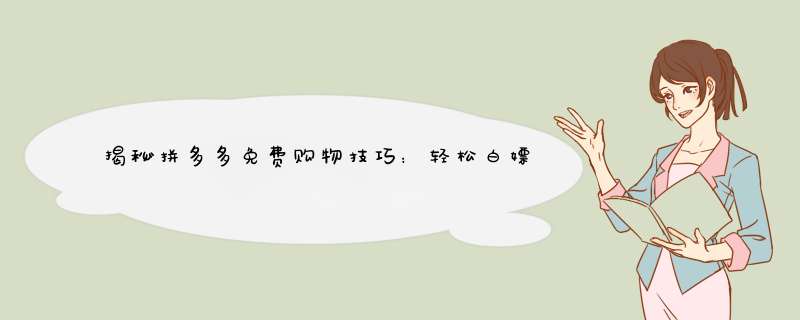 揭秘拼多多免费购物技巧：轻松白嫖不花钱！