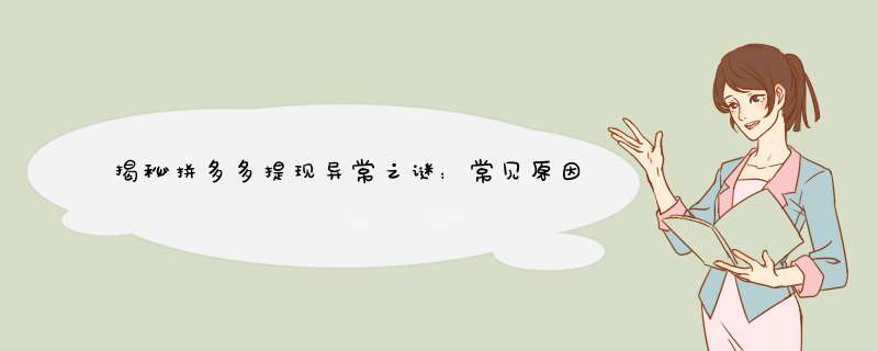 揭秘拼多多提现异常之谜：常见原因及解决方法