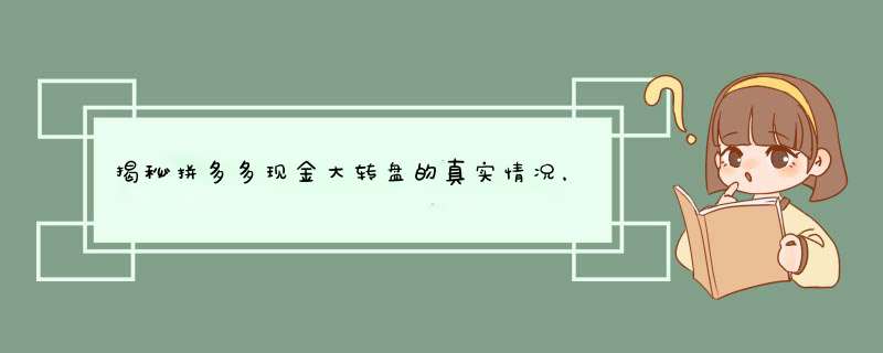 揭秘拼多多现金大转盘的真实情况，教你如何辨别骗局