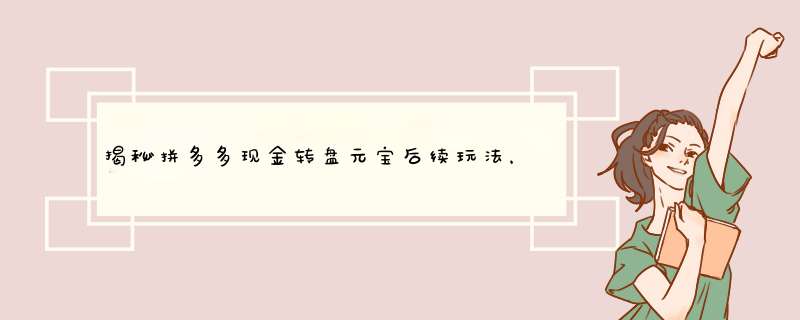 揭秘拼多多现金转盘元宝后续玩法，资深博主带你一探究竟！