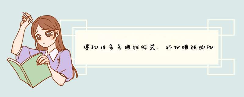 揭秘拼多多赚钱神器：轻松赚钱的秘密武器！
