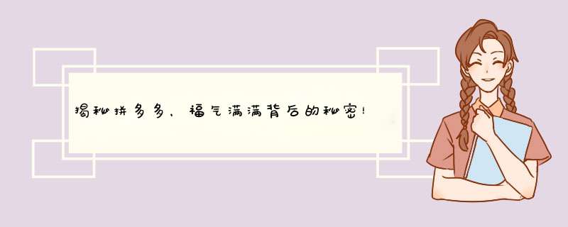 揭秘拼多多，福气满满背后的秘密！
