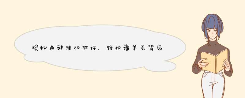 揭秘自动挂机软件，轻松薅羊毛背后的真相