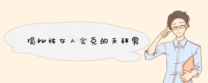 揭秘被女人完克的天秤男