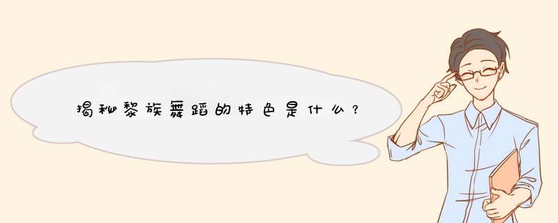 揭秘黎族舞蹈的特色是什么？