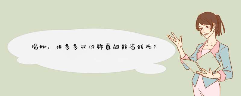 揭秘：拼多多砍价群真的能省钱吗？