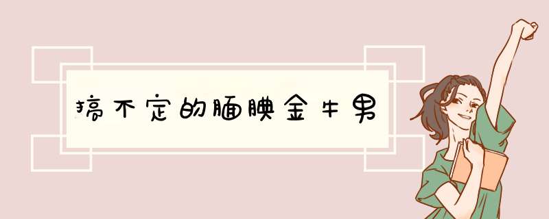 搞不定的腼腆金牛男