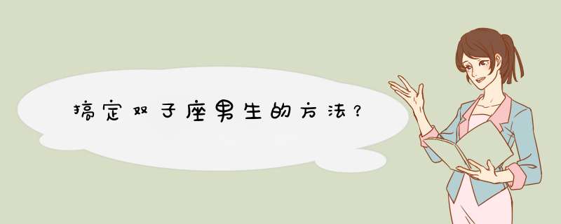 搞定双子座男生的方法？