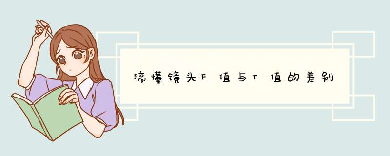 搞懂镜头F值与T值的差别