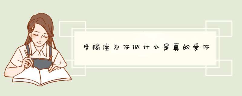 摩羯座为你做什么是真的爱你