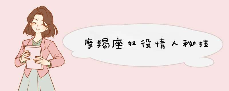 摩羯座奴役情人秘技