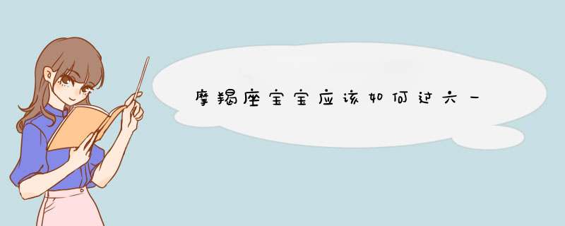 摩羯座宝宝应该如何过六一