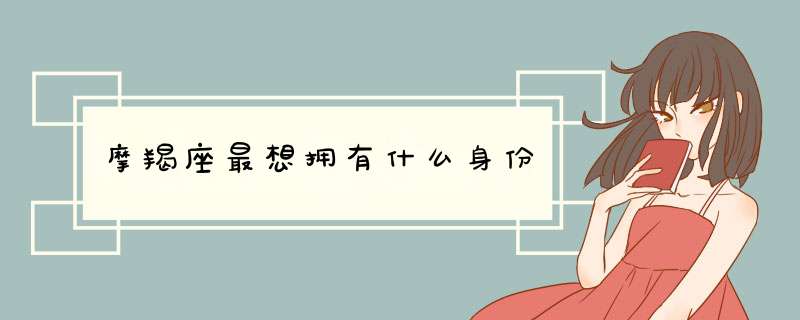 摩羯座最想拥有什么身份