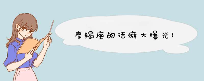 摩羯座的洁癖大曝光！