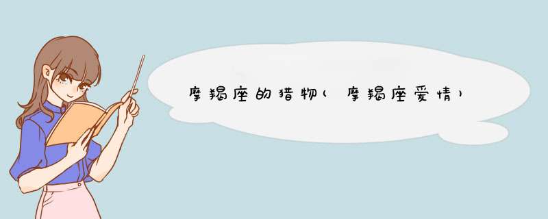 摩羯座的猎物(摩羯座爱情)