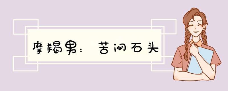 摩羯男：苦闷石头
