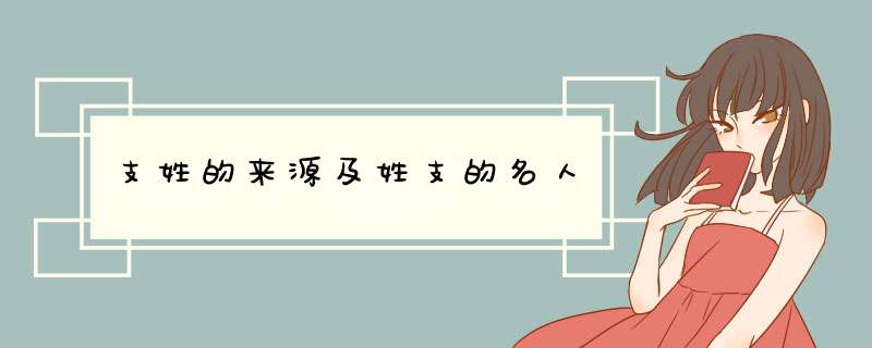 支姓的来源及姓支的名人