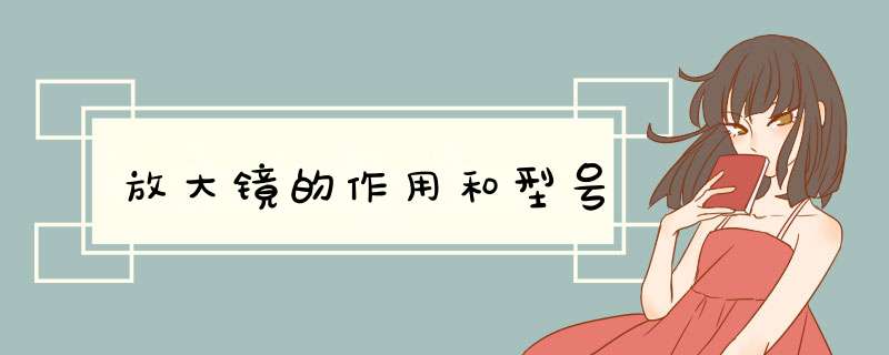 放大镜的作用和型号