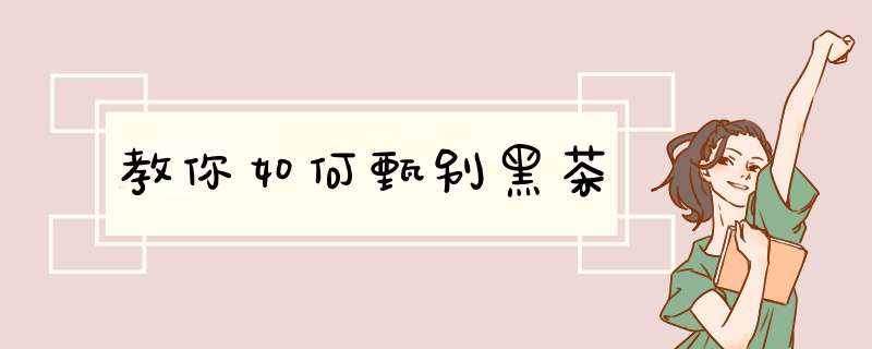 教你如何甄别黑茶