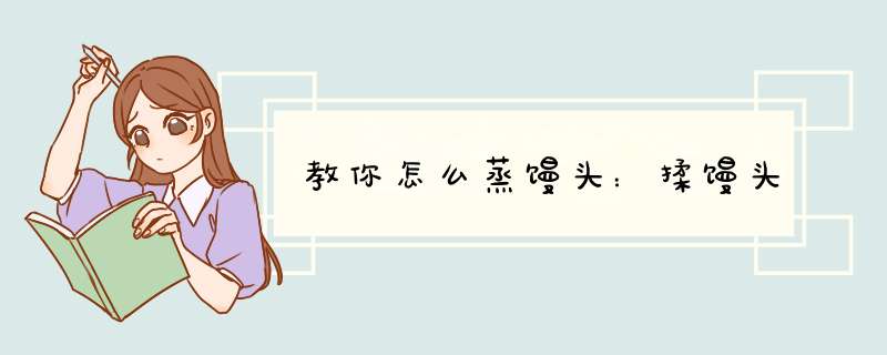 教你怎么蒸馒头：揉馒头