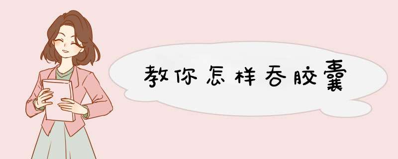 教你怎样吞胶囊
