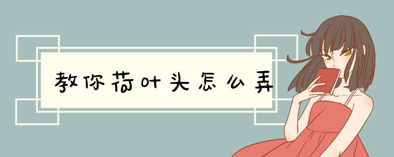教你荷叶头怎么弄