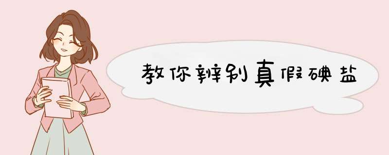 教你辨别真假碘盐