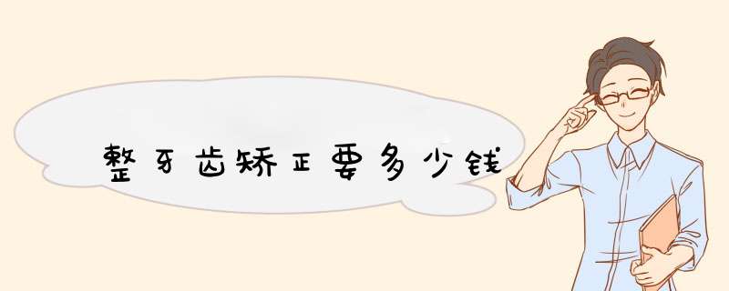 整牙齿矫正要多少钱