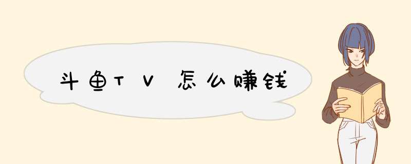 斗鱼TV怎么赚钱