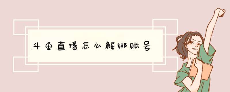 斗鱼直播怎么解绑账号