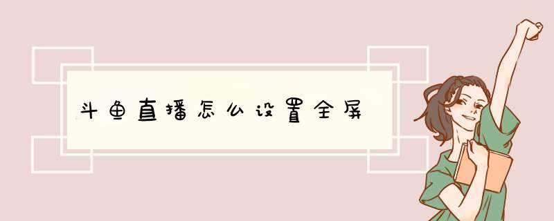 斗鱼直播怎么设置全屏
