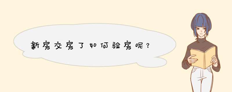 新房交房了如何验房呢？