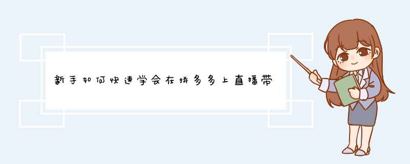 新手如何快速学会在拼多多上直播带货？技巧分享！