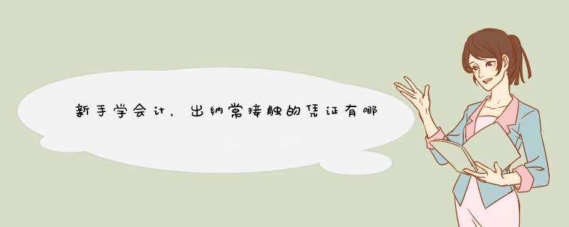 新手学会计，出纳常接触的凭证有哪些？