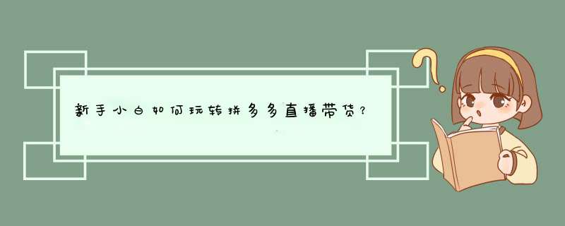 新手小白如何玩转拼多多直播带货？技巧大揭秘！
