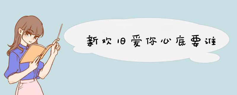 新欢旧爱你心底要谁