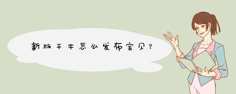 新版千牛怎么发布宝贝？