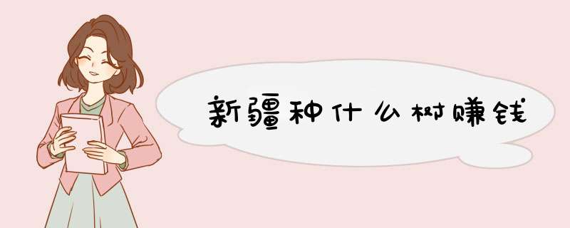 新疆种什么树赚钱
